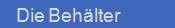   Die Beh�lter